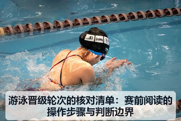 游泳晋级轮次的核对清单:赛前阅读的操作步骤与判断边界
